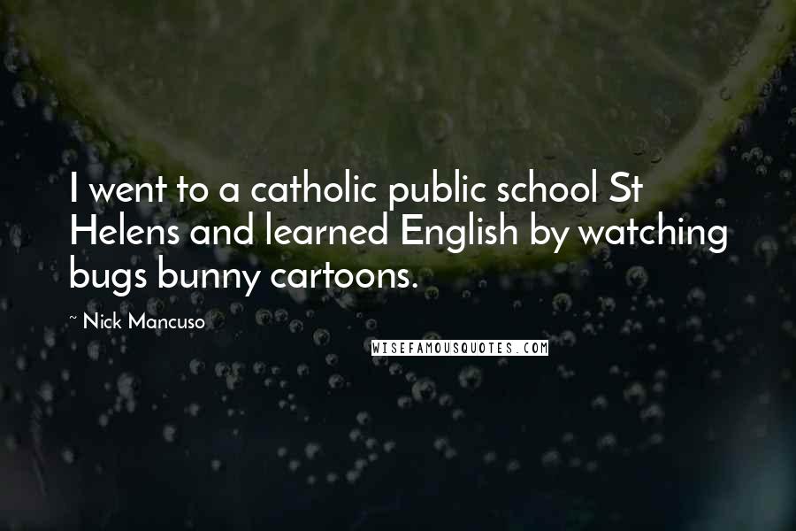 Nick Mancuso Quotes: I went to a catholic public school St Helens and learned English by watching bugs bunny cartoons.