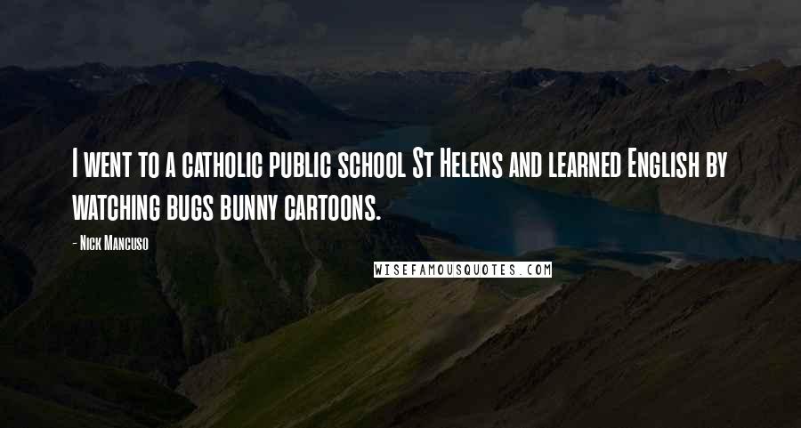 Nick Mancuso Quotes: I went to a catholic public school St Helens and learned English by watching bugs bunny cartoons.