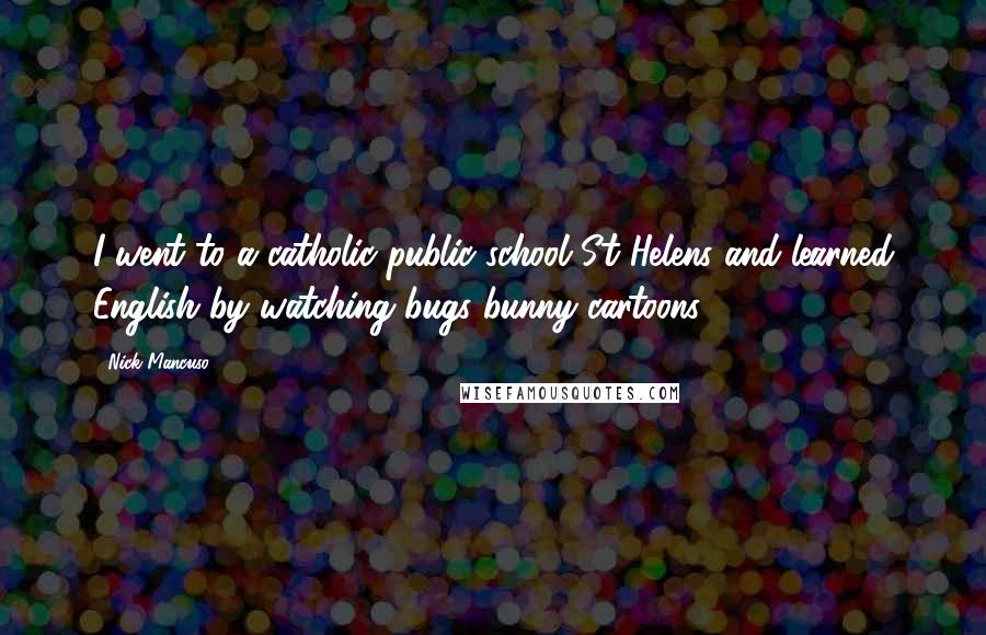 Nick Mancuso Quotes: I went to a catholic public school St Helens and learned English by watching bugs bunny cartoons.