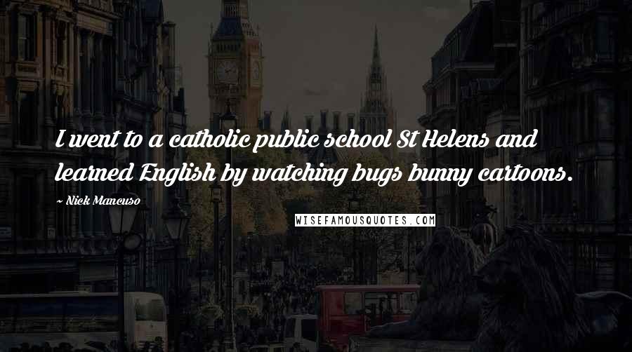 Nick Mancuso Quotes: I went to a catholic public school St Helens and learned English by watching bugs bunny cartoons.