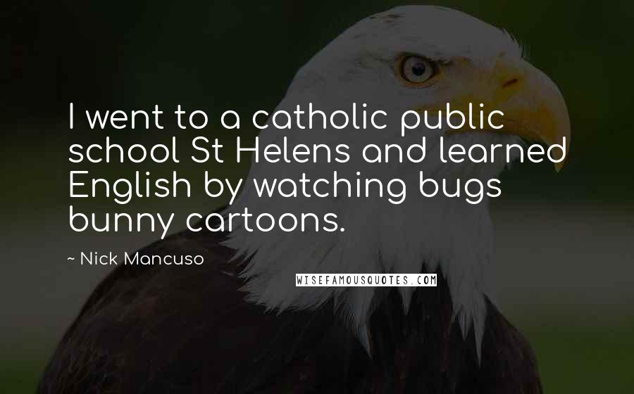 Nick Mancuso Quotes: I went to a catholic public school St Helens and learned English by watching bugs bunny cartoons.