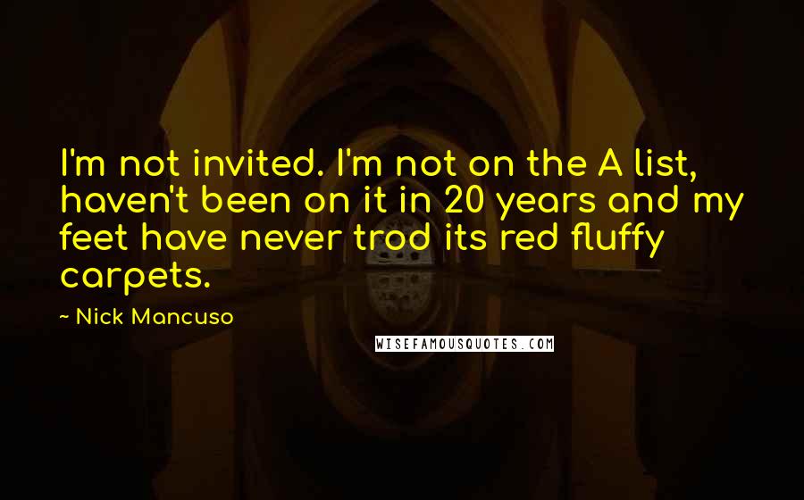 Nick Mancuso Quotes: I'm not invited. I'm not on the A list, haven't been on it in 20 years and my feet have never trod its red fluffy carpets.