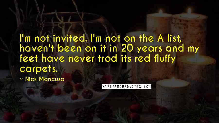 Nick Mancuso Quotes: I'm not invited. I'm not on the A list, haven't been on it in 20 years and my feet have never trod its red fluffy carpets.