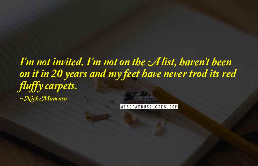 Nick Mancuso Quotes: I'm not invited. I'm not on the A list, haven't been on it in 20 years and my feet have never trod its red fluffy carpets.