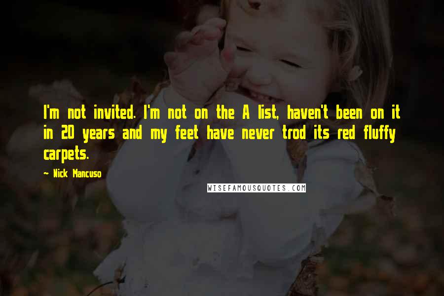 Nick Mancuso Quotes: I'm not invited. I'm not on the A list, haven't been on it in 20 years and my feet have never trod its red fluffy carpets.