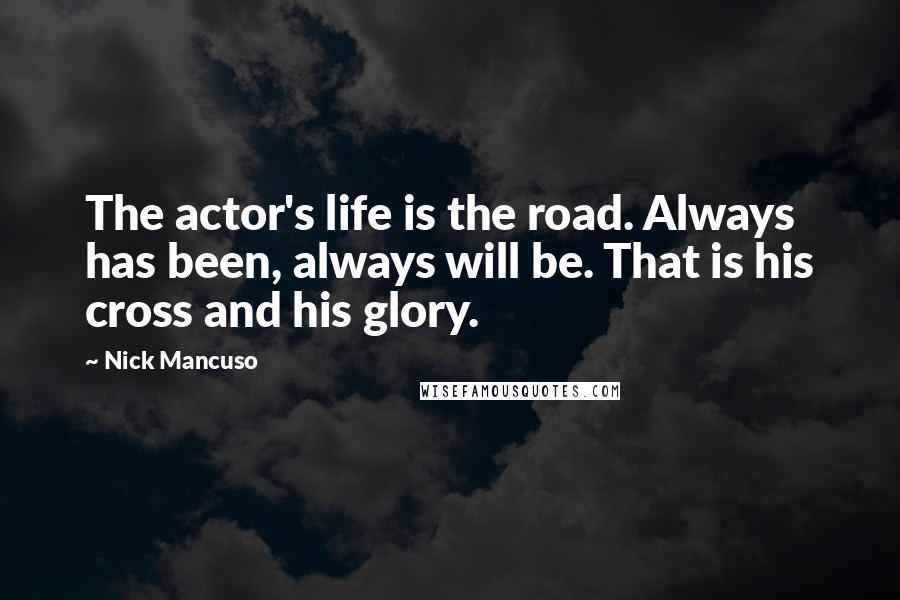 Nick Mancuso Quotes: The actor's life is the road. Always has been, always will be. That is his cross and his glory.