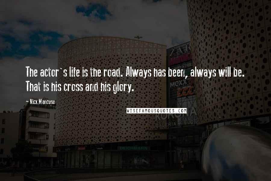 Nick Mancuso Quotes: The actor's life is the road. Always has been, always will be. That is his cross and his glory.