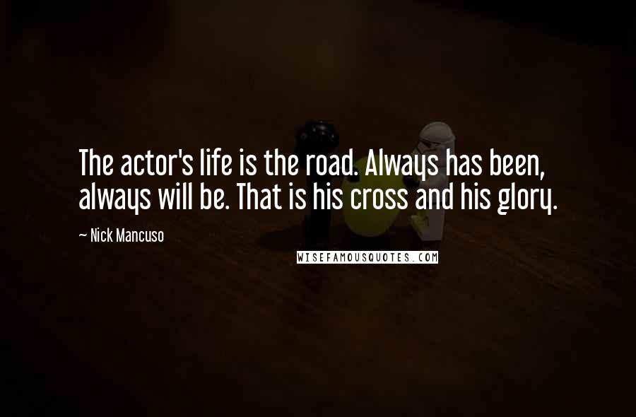 Nick Mancuso Quotes: The actor's life is the road. Always has been, always will be. That is his cross and his glory.