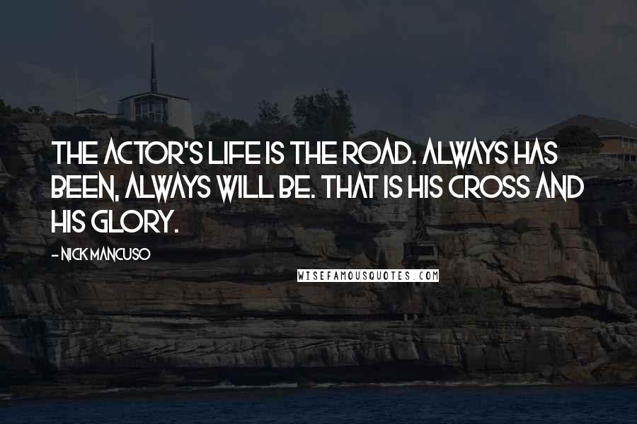 Nick Mancuso Quotes: The actor's life is the road. Always has been, always will be. That is his cross and his glory.