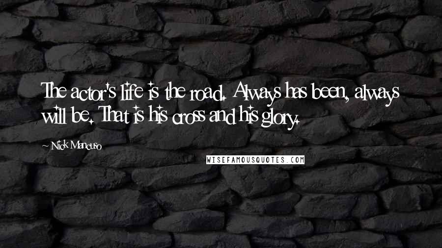 Nick Mancuso Quotes: The actor's life is the road. Always has been, always will be. That is his cross and his glory.