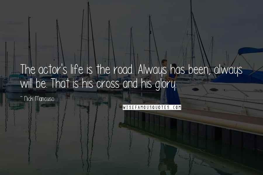 Nick Mancuso Quotes: The actor's life is the road. Always has been, always will be. That is his cross and his glory.