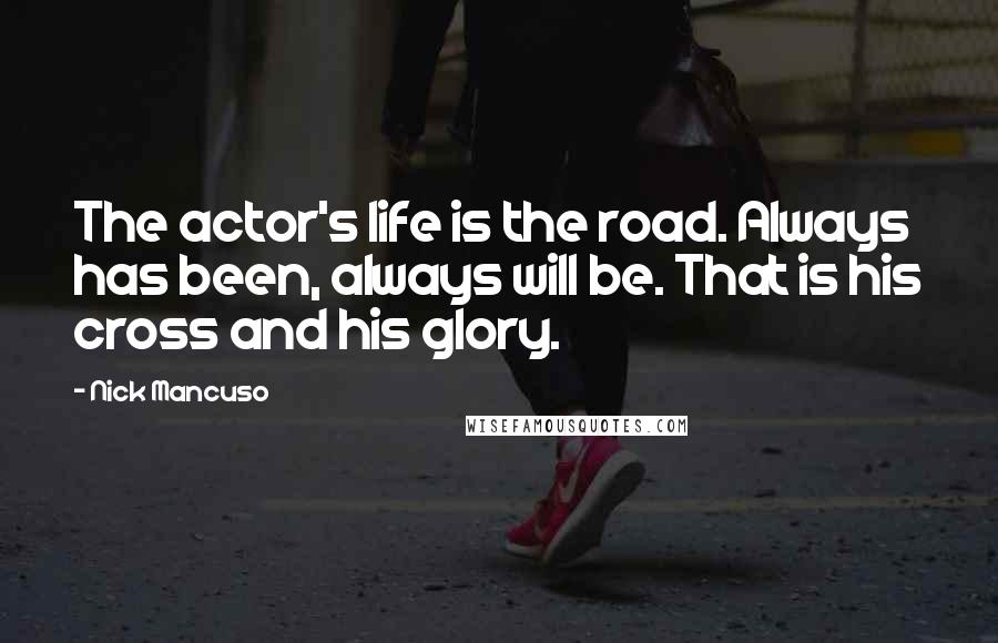 Nick Mancuso Quotes: The actor's life is the road. Always has been, always will be. That is his cross and his glory.