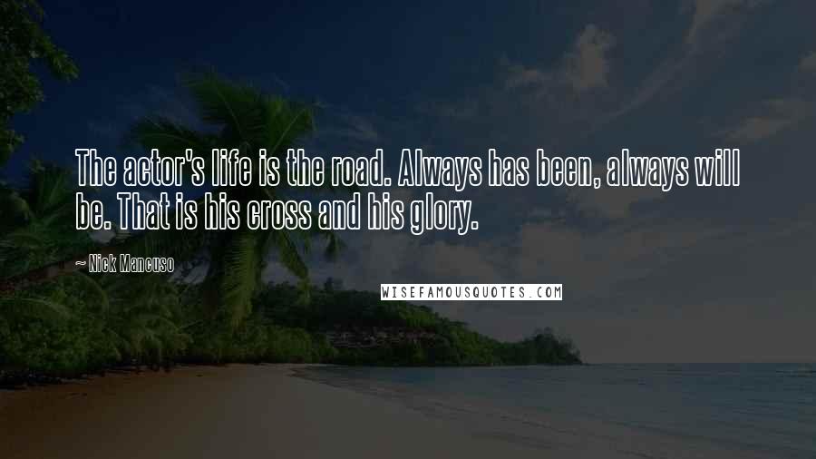 Nick Mancuso Quotes: The actor's life is the road. Always has been, always will be. That is his cross and his glory.