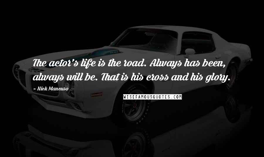 Nick Mancuso Quotes: The actor's life is the road. Always has been, always will be. That is his cross and his glory.