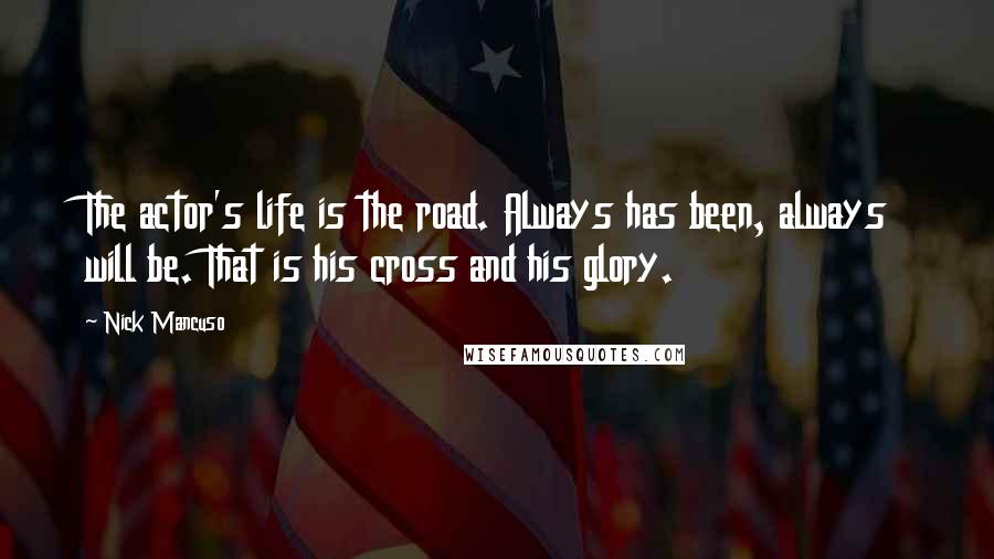 Nick Mancuso Quotes: The actor's life is the road. Always has been, always will be. That is his cross and his glory.