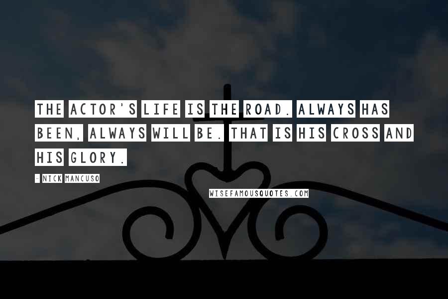 Nick Mancuso Quotes: The actor's life is the road. Always has been, always will be. That is his cross and his glory.