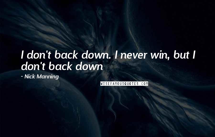 Nick Manning Quotes: I don't back down. I never win, but I don't back down