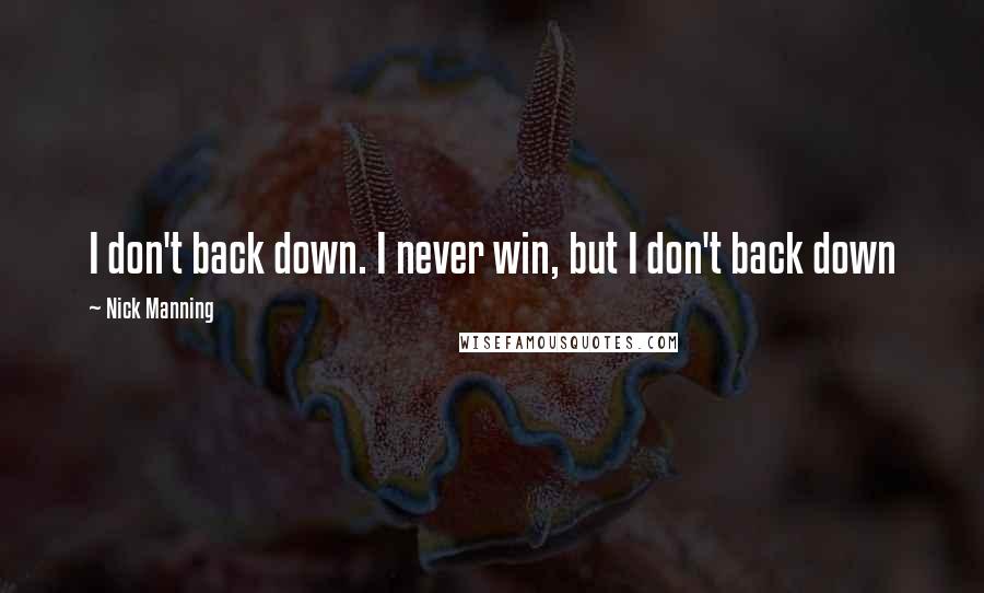 Nick Manning Quotes: I don't back down. I never win, but I don't back down