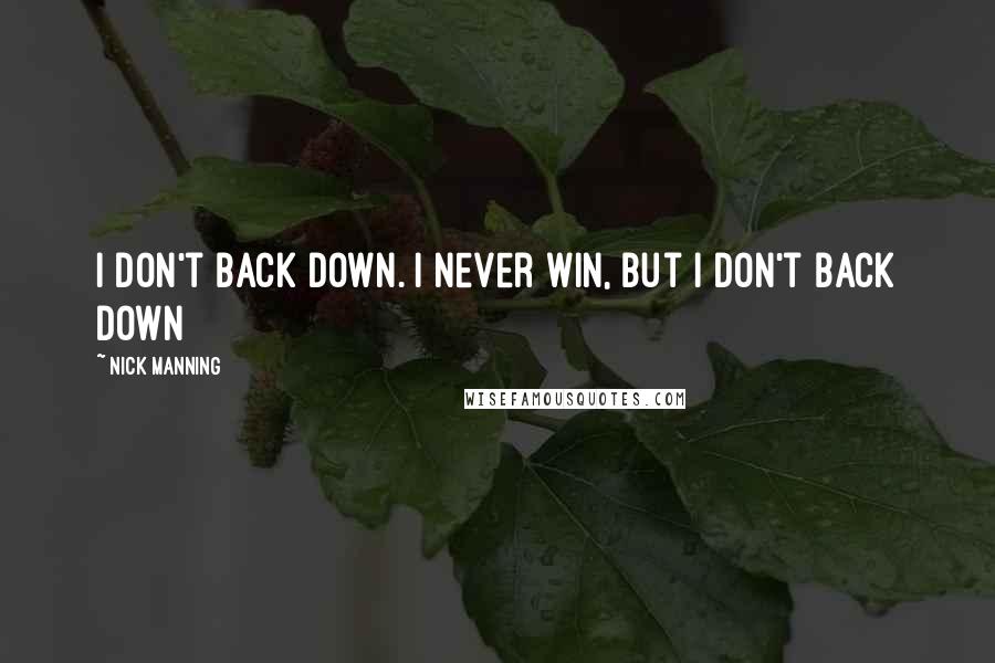 Nick Manning Quotes: I don't back down. I never win, but I don't back down