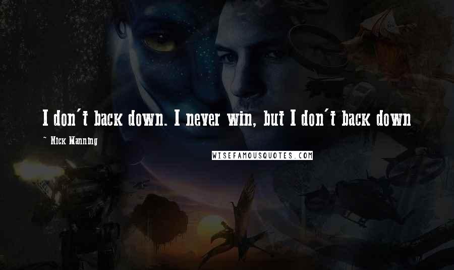 Nick Manning Quotes: I don't back down. I never win, but I don't back down