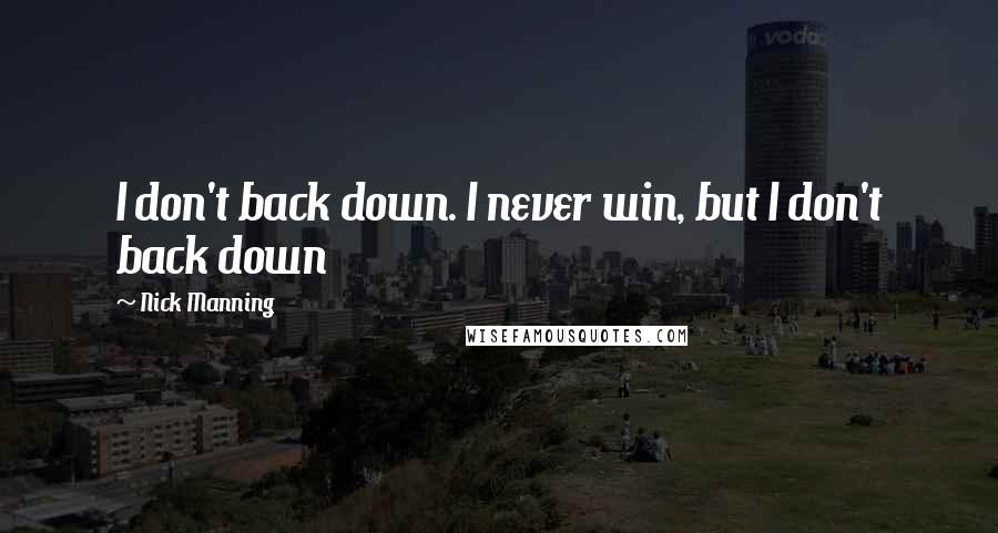 Nick Manning Quotes: I don't back down. I never win, but I don't back down