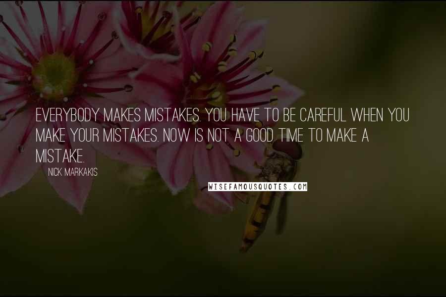 Nick Markakis Quotes: Everybody makes mistakes. You have to be careful when you make your mistakes. Now is not a good time to make a mistake.