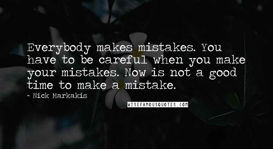 Nick Markakis Quotes: Everybody makes mistakes. You have to be careful when you make your mistakes. Now is not a good time to make a mistake.
