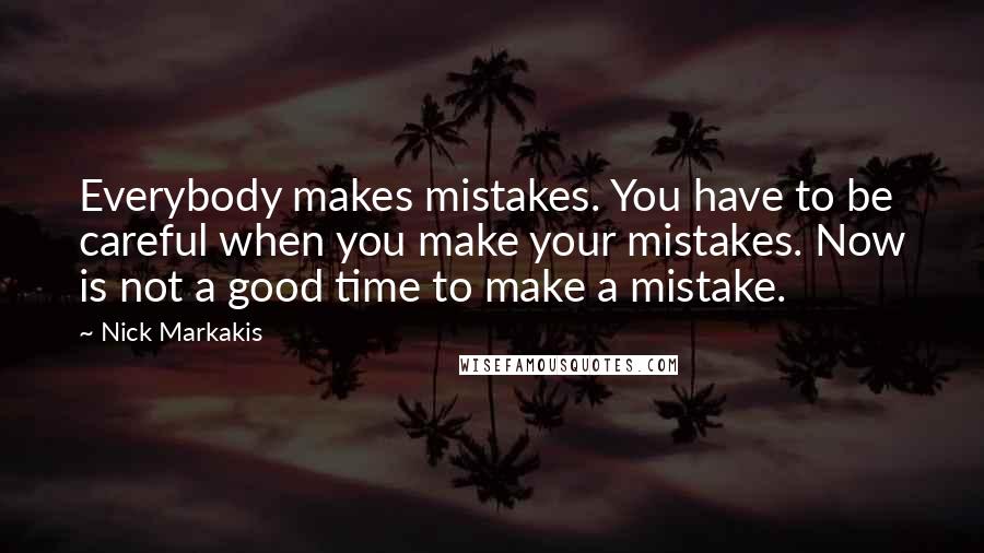 Nick Markakis Quotes: Everybody makes mistakes. You have to be careful when you make your mistakes. Now is not a good time to make a mistake.