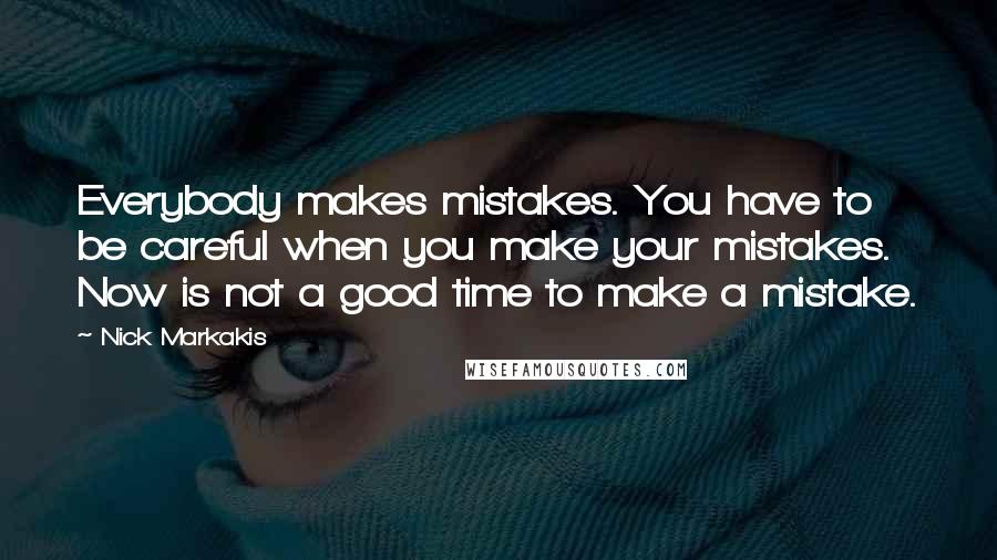 Nick Markakis Quotes: Everybody makes mistakes. You have to be careful when you make your mistakes. Now is not a good time to make a mistake.