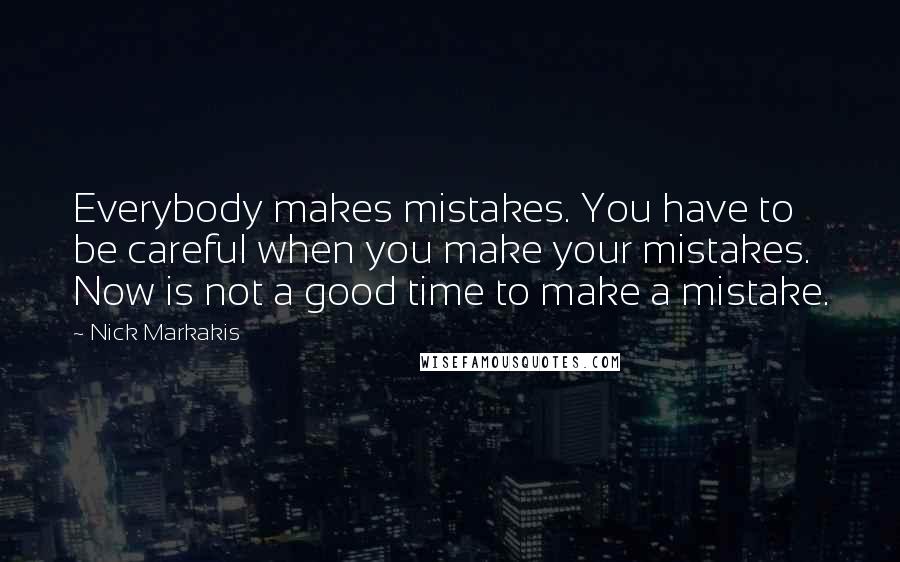 Nick Markakis Quotes: Everybody makes mistakes. You have to be careful when you make your mistakes. Now is not a good time to make a mistake.