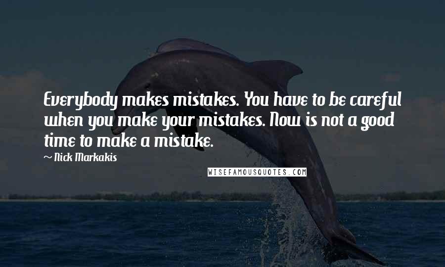 Nick Markakis Quotes: Everybody makes mistakes. You have to be careful when you make your mistakes. Now is not a good time to make a mistake.