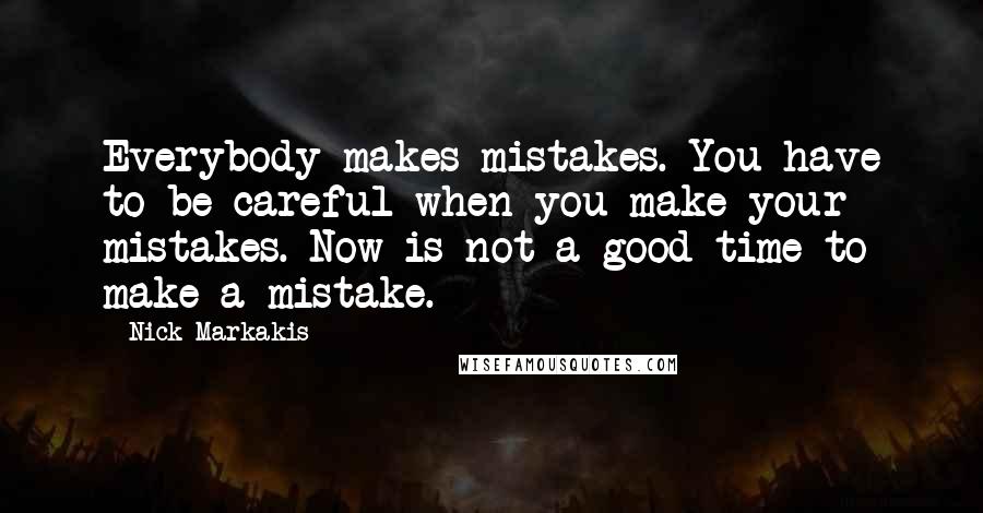 Nick Markakis Quotes: Everybody makes mistakes. You have to be careful when you make your mistakes. Now is not a good time to make a mistake.