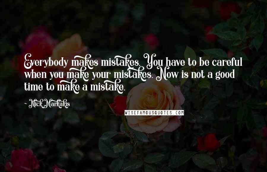 Nick Markakis Quotes: Everybody makes mistakes. You have to be careful when you make your mistakes. Now is not a good time to make a mistake.