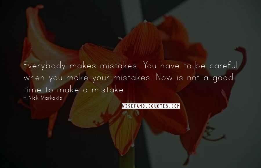 Nick Markakis Quotes: Everybody makes mistakes. You have to be careful when you make your mistakes. Now is not a good time to make a mistake.