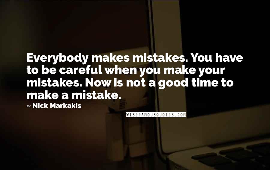 Nick Markakis Quotes: Everybody makes mistakes. You have to be careful when you make your mistakes. Now is not a good time to make a mistake.