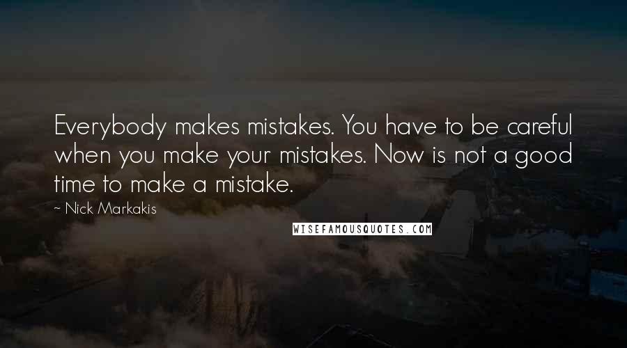 Nick Markakis Quotes: Everybody makes mistakes. You have to be careful when you make your mistakes. Now is not a good time to make a mistake.