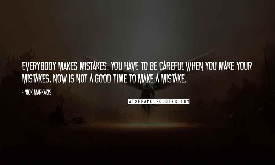 Nick Markakis Quotes: Everybody makes mistakes. You have to be careful when you make your mistakes. Now is not a good time to make a mistake.