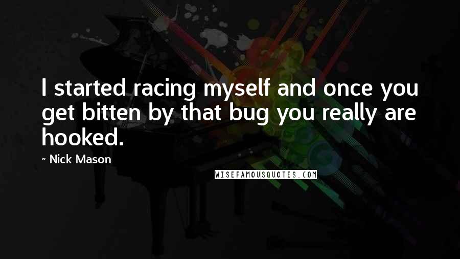 Nick Mason Quotes: I started racing myself and once you get bitten by that bug you really are hooked.