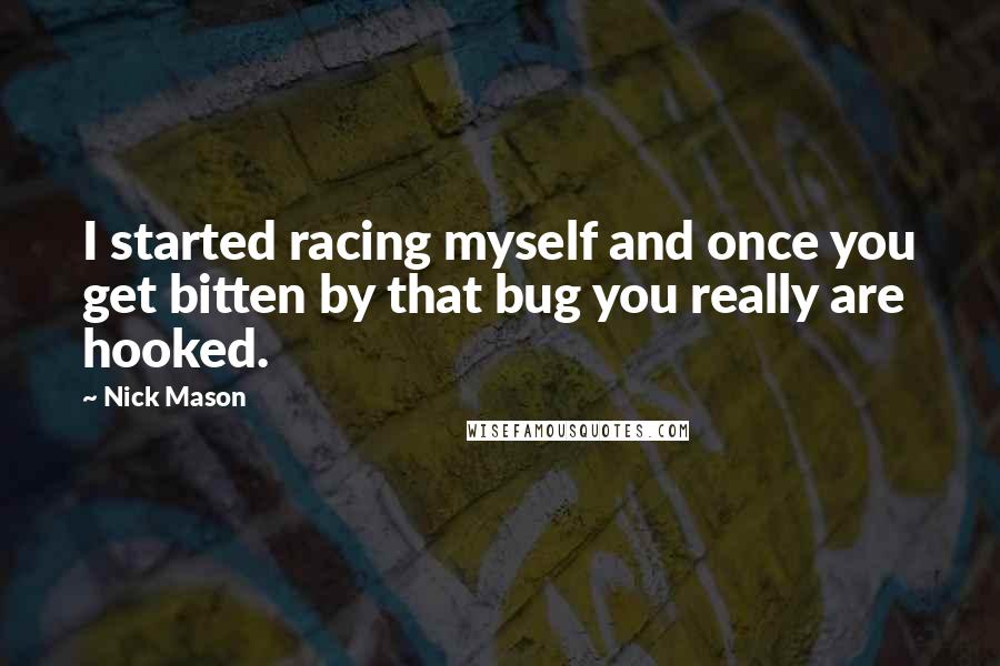 Nick Mason Quotes: I started racing myself and once you get bitten by that bug you really are hooked.