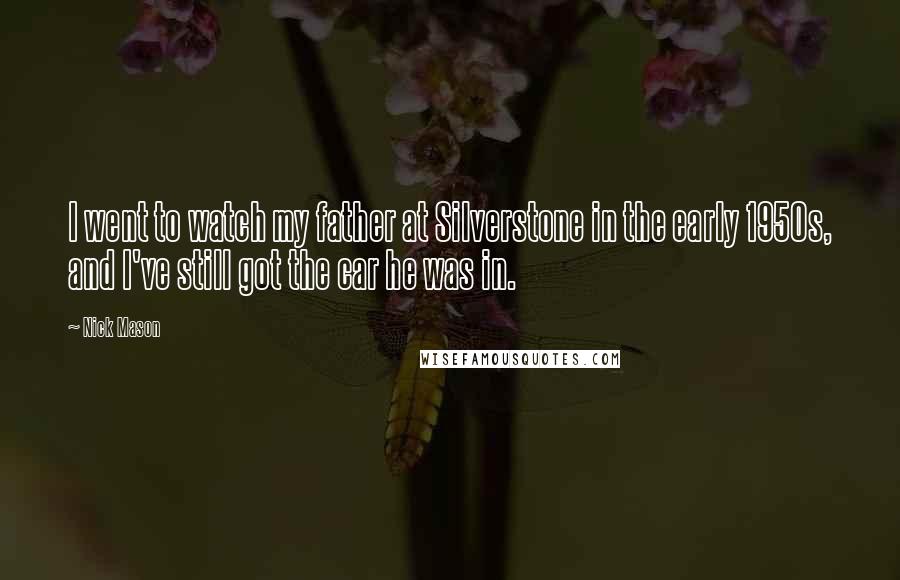 Nick Mason Quotes: I went to watch my father at Silverstone in the early 1950s, and I've still got the car he was in.