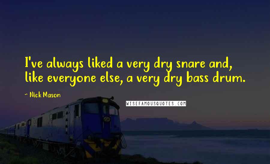 Nick Mason Quotes: I've always liked a very dry snare and, like everyone else, a very dry bass drum.