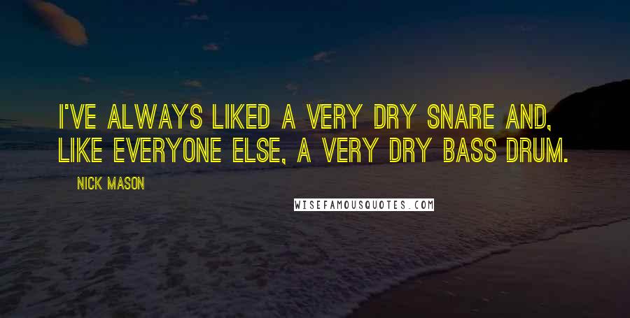Nick Mason Quotes: I've always liked a very dry snare and, like everyone else, a very dry bass drum.