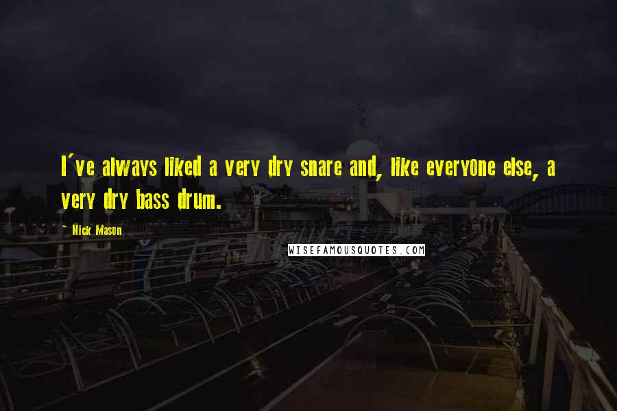 Nick Mason Quotes: I've always liked a very dry snare and, like everyone else, a very dry bass drum.