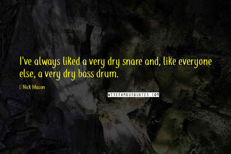 Nick Mason Quotes: I've always liked a very dry snare and, like everyone else, a very dry bass drum.