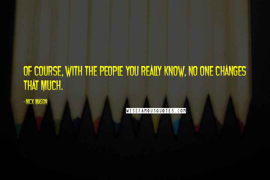 Nick Mason Quotes: Of course, with the people you really know, no one changes that much.