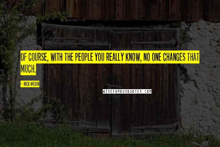 Nick Mason Quotes: Of course, with the people you really know, no one changes that much.