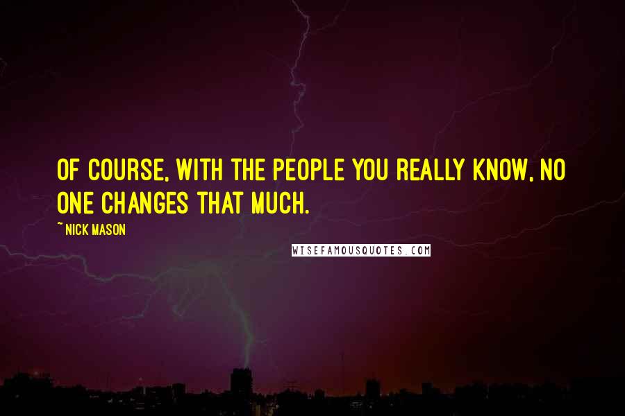 Nick Mason Quotes: Of course, with the people you really know, no one changes that much.