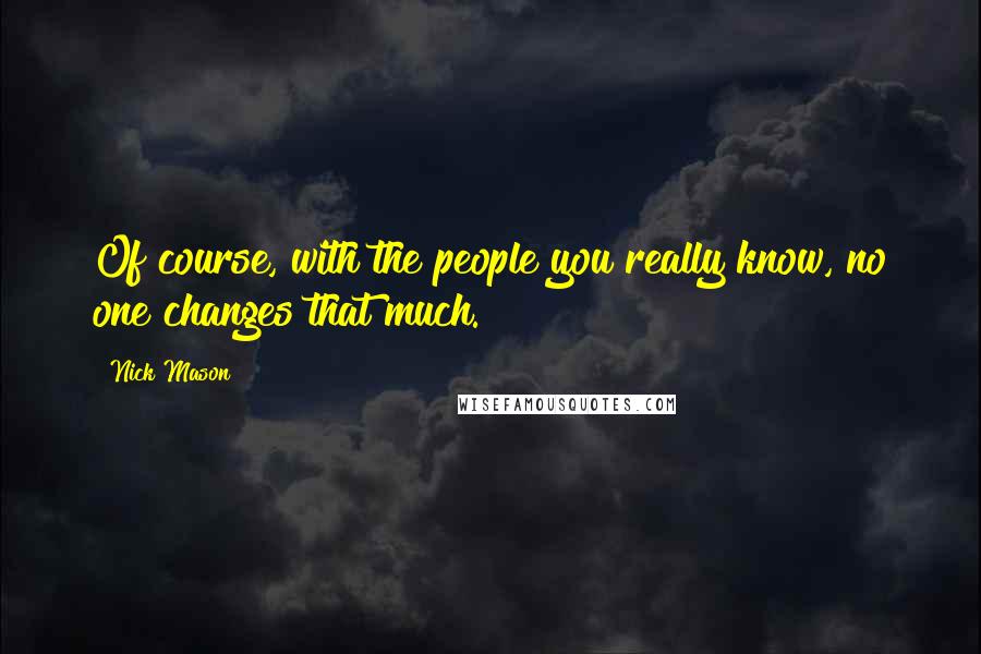 Nick Mason Quotes: Of course, with the people you really know, no one changes that much.