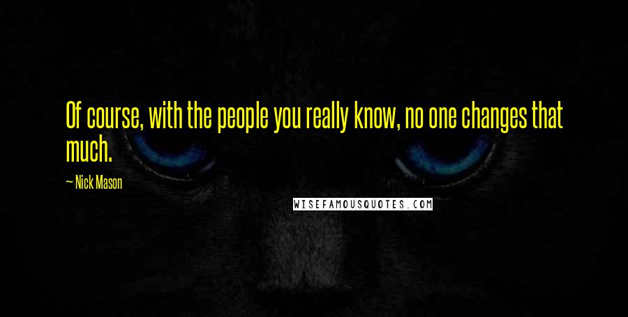 Nick Mason Quotes: Of course, with the people you really know, no one changes that much.