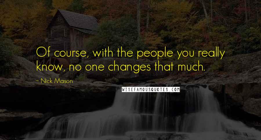 Nick Mason Quotes: Of course, with the people you really know, no one changes that much.